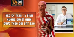 Kèo C4 TA88 - 4 Tình Huống Quyết Định Được Theo Dõi Sát Sao